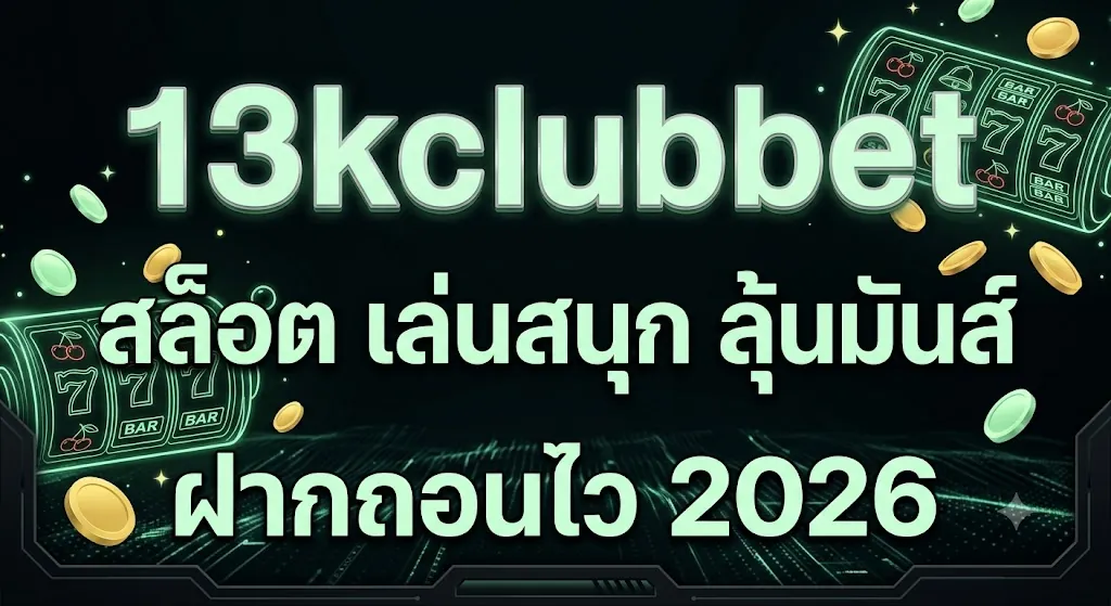 13kclubbet สล็อต: เล่นสนุก ลุ้นมันส์ ฝากถอนไว 2026