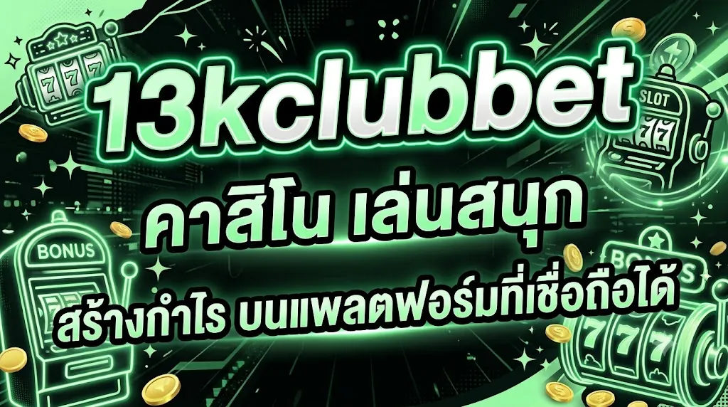 13kclubbet คาสิโน: เล่นสนุก สร้างกำไร บนแพลตฟอร์มที่เชื่อถือได้
